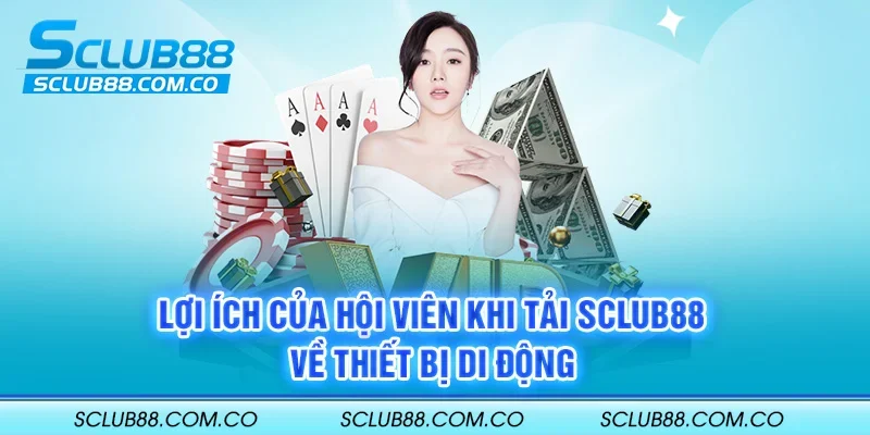 Lợi ích của hội viên khi tải SCLUB88 về thiết bị di động
